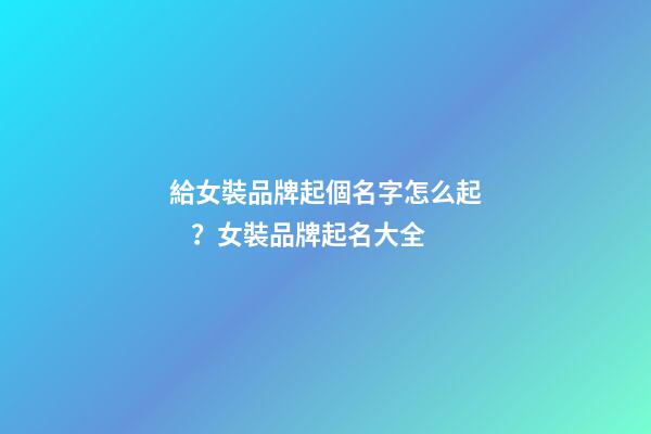 給女裝品牌起個名字怎么起？女裝品牌起名大全-第1張-商標起名-玄機派